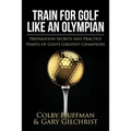 Train For Golf Like an Olympian: Preparation Secrets and Practice Habits of Golf's Greatest Champions - Paperback