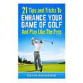 21 Tips & Tricks To Enhance Your Game Of Golf And Play Like The Pros - Paperback